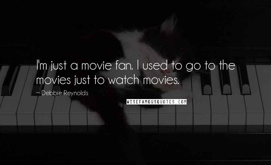 Debbie Reynolds Quotes: I'm just a movie fan. I used to go to the movies just to watch movies.