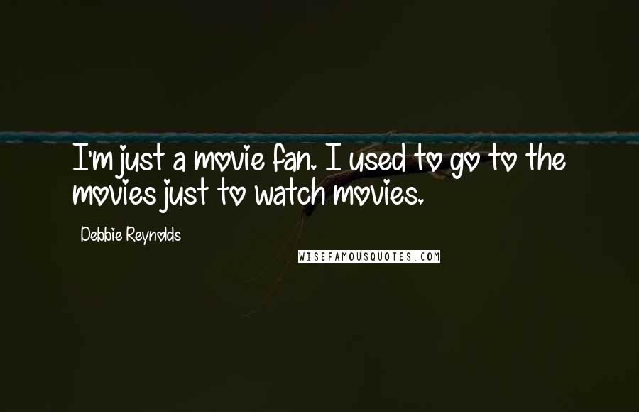 Debbie Reynolds Quotes: I'm just a movie fan. I used to go to the movies just to watch movies.