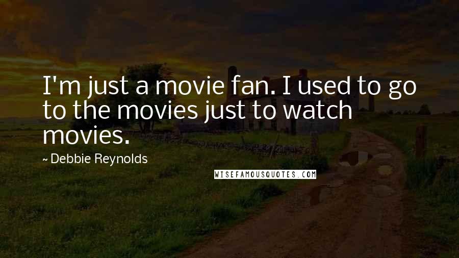 Debbie Reynolds Quotes: I'm just a movie fan. I used to go to the movies just to watch movies.
