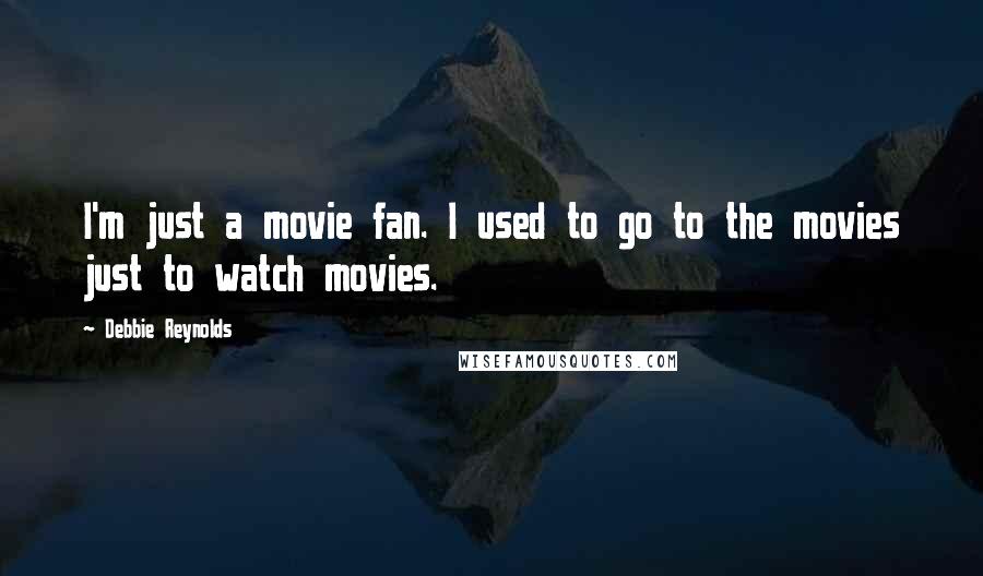 Debbie Reynolds Quotes: I'm just a movie fan. I used to go to the movies just to watch movies.