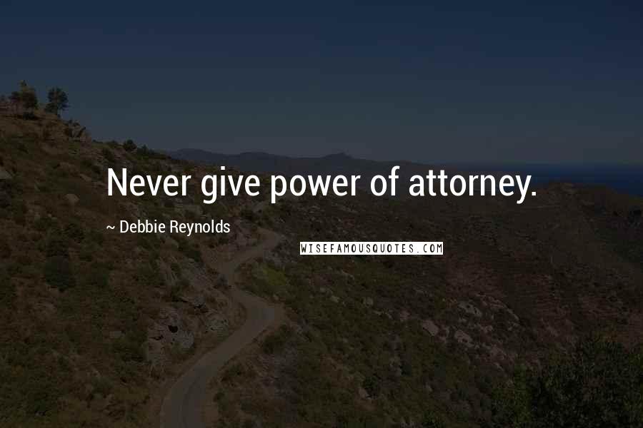 Debbie Reynolds Quotes: Never give power of attorney.
