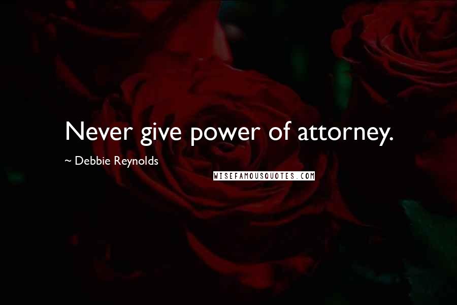 Debbie Reynolds Quotes: Never give power of attorney.