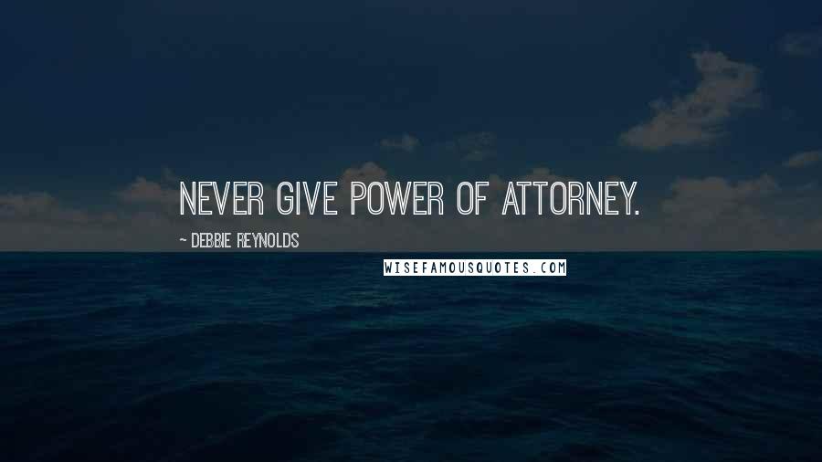Debbie Reynolds Quotes: Never give power of attorney.