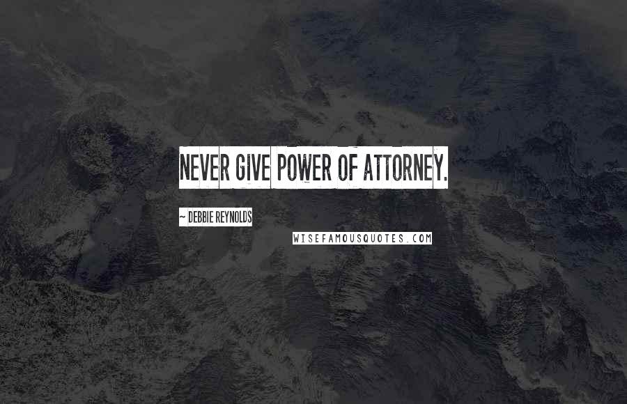 Debbie Reynolds Quotes: Never give power of attorney.