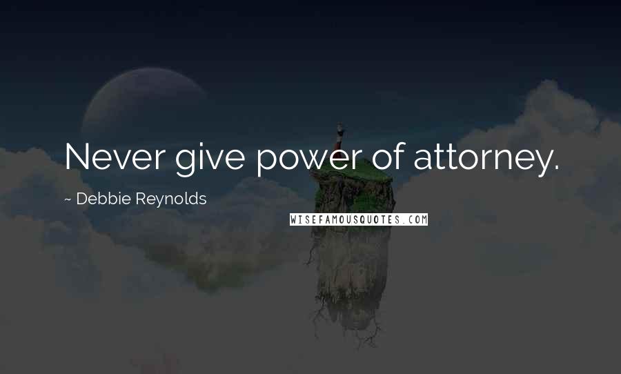 Debbie Reynolds Quotes: Never give power of attorney.