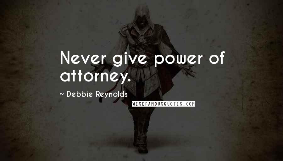 Debbie Reynolds Quotes: Never give power of attorney.