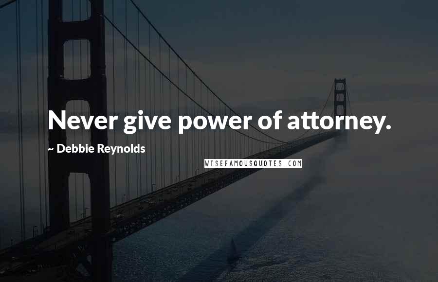 Debbie Reynolds Quotes: Never give power of attorney.