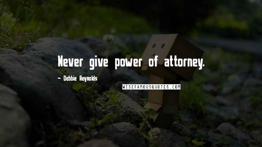 Debbie Reynolds Quotes: Never give power of attorney.