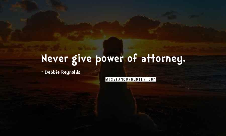 Debbie Reynolds Quotes: Never give power of attorney.