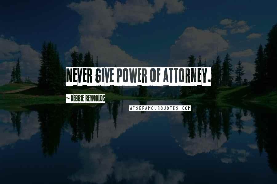 Debbie Reynolds Quotes: Never give power of attorney.