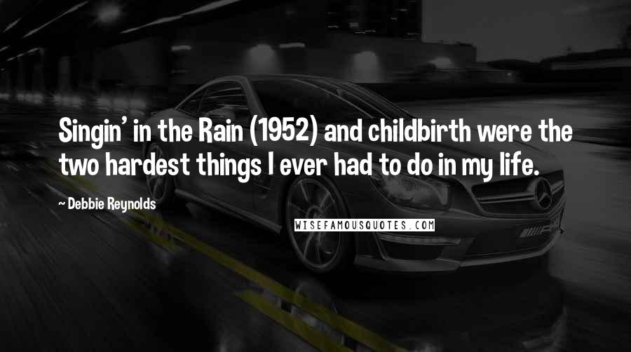 Debbie Reynolds Quotes: Singin' in the Rain (1952) and childbirth were the two hardest things I ever had to do in my life.