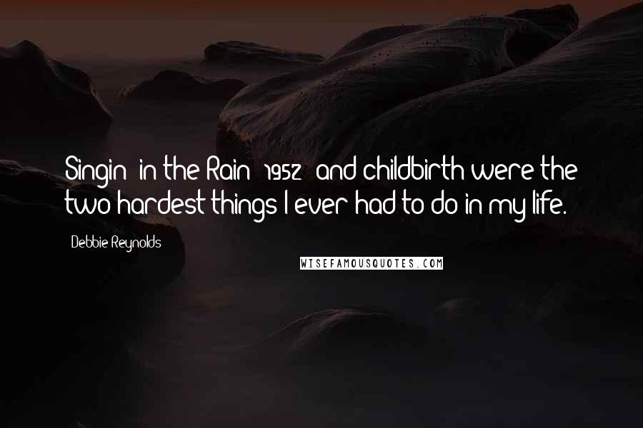 Debbie Reynolds Quotes: Singin' in the Rain (1952) and childbirth were the two hardest things I ever had to do in my life.