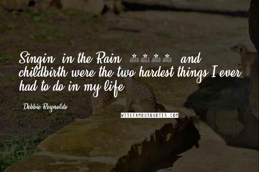Debbie Reynolds Quotes: Singin' in the Rain (1952) and childbirth were the two hardest things I ever had to do in my life.