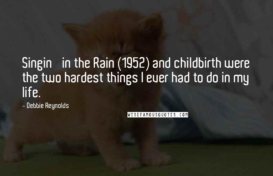 Debbie Reynolds Quotes: Singin' in the Rain (1952) and childbirth were the two hardest things I ever had to do in my life.