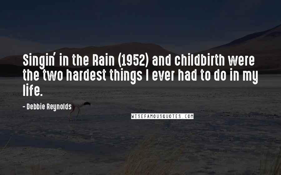 Debbie Reynolds Quotes: Singin' in the Rain (1952) and childbirth were the two hardest things I ever had to do in my life.