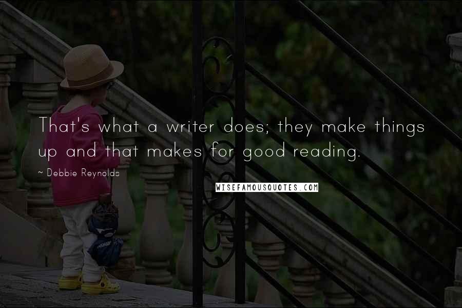 Debbie Reynolds Quotes: That's what a writer does; they make things up and that makes for good reading.