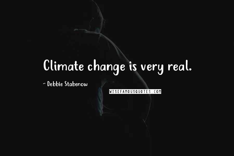 Debbie Stabenow Quotes: Climate change is very real.