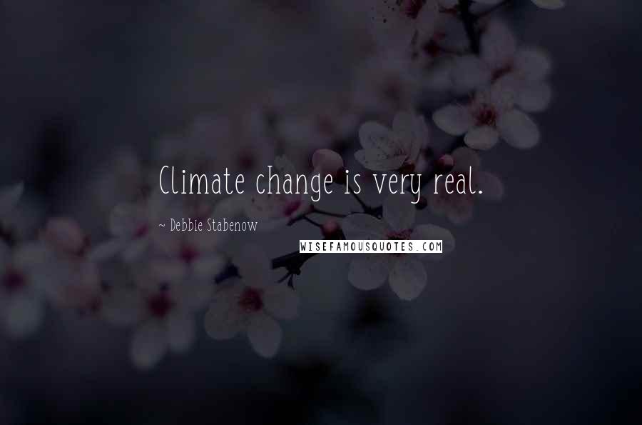 Debbie Stabenow Quotes: Climate change is very real.