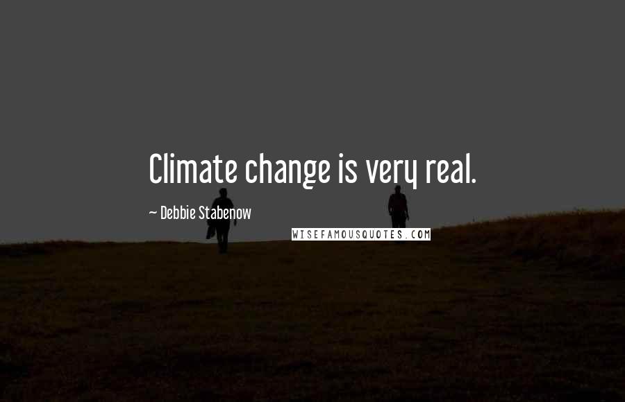 Debbie Stabenow Quotes: Climate change is very real.