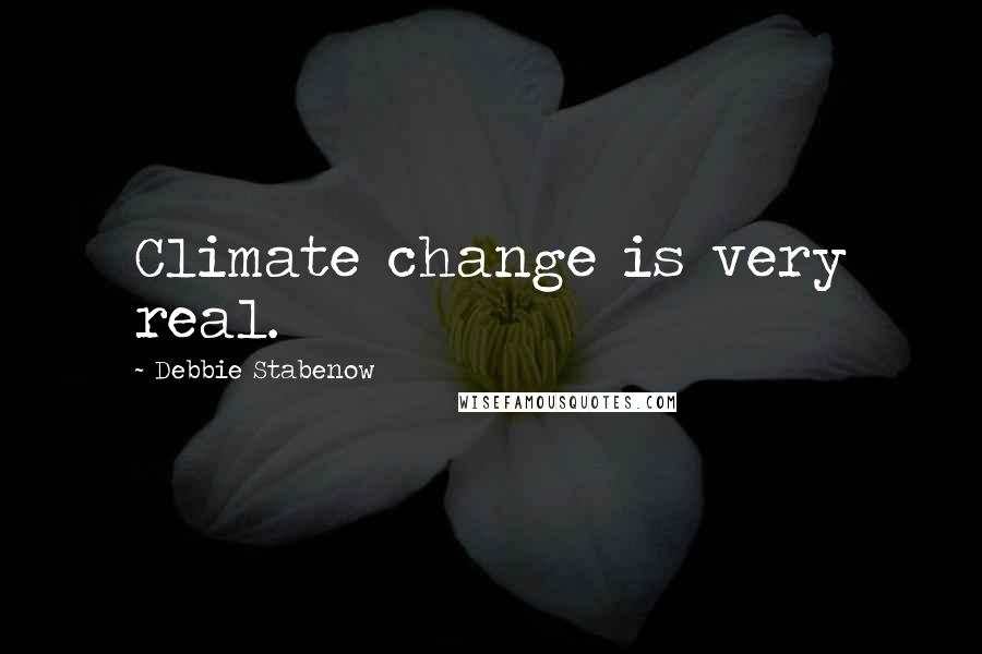 Debbie Stabenow Quotes: Climate change is very real.