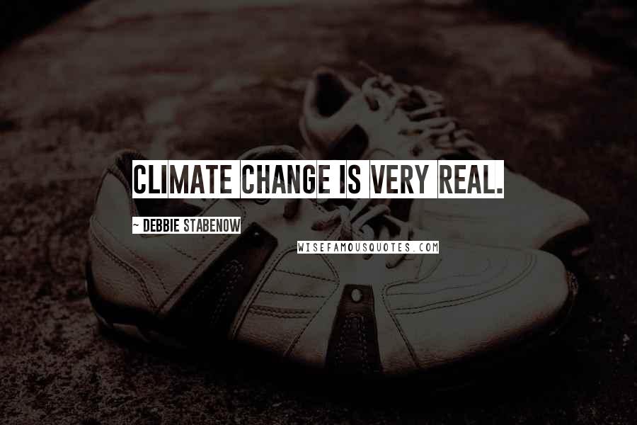 Debbie Stabenow Quotes: Climate change is very real.
