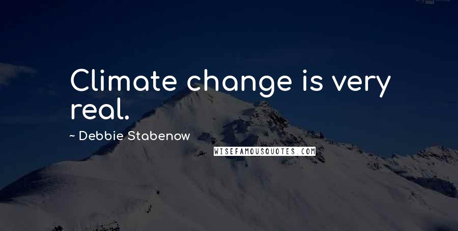 Debbie Stabenow Quotes: Climate change is very real.