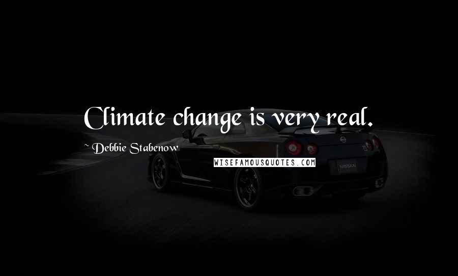 Debbie Stabenow Quotes: Climate change is very real.