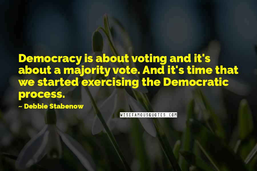 Debbie Stabenow Quotes: Democracy is about voting and it's about a majority vote. And it's time that we started exercising the Democratic process.