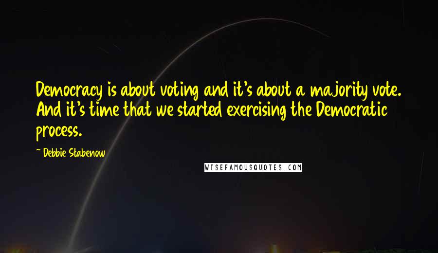 Debbie Stabenow Quotes: Democracy is about voting and it's about a majority vote. And it's time that we started exercising the Democratic process.
