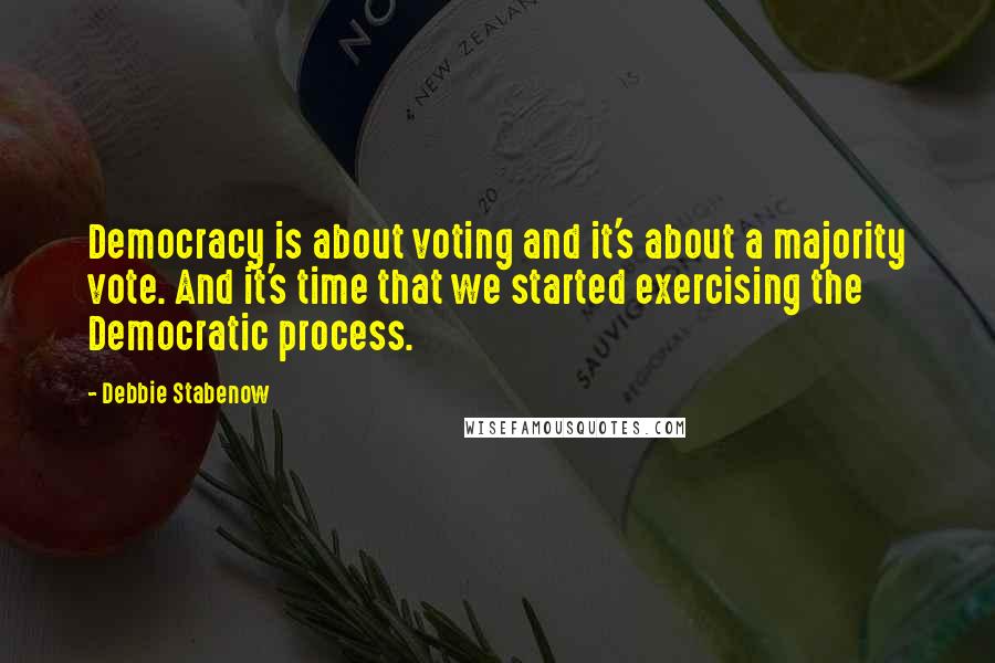 Debbie Stabenow Quotes: Democracy is about voting and it's about a majority vote. And it's time that we started exercising the Democratic process.