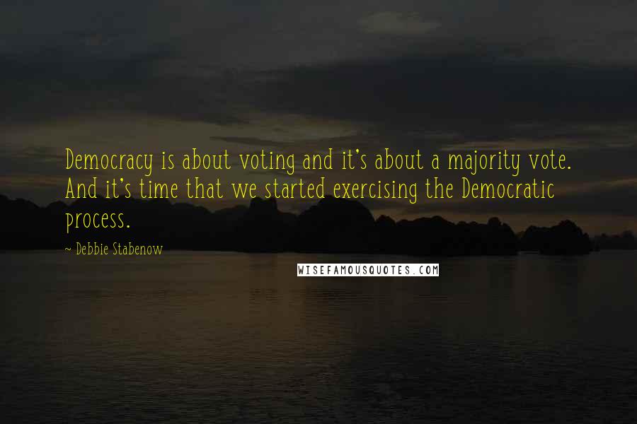 Debbie Stabenow Quotes: Democracy is about voting and it's about a majority vote. And it's time that we started exercising the Democratic process.