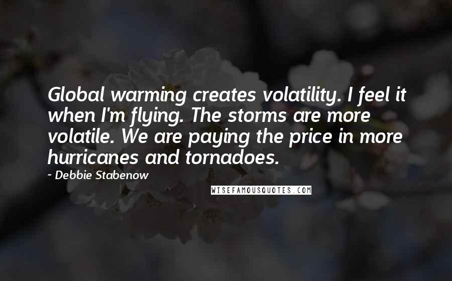 Debbie Stabenow Quotes: Global warming creates volatility. I feel it when I'm flying. The storms are more volatile. We are paying the price in more hurricanes and tornadoes.