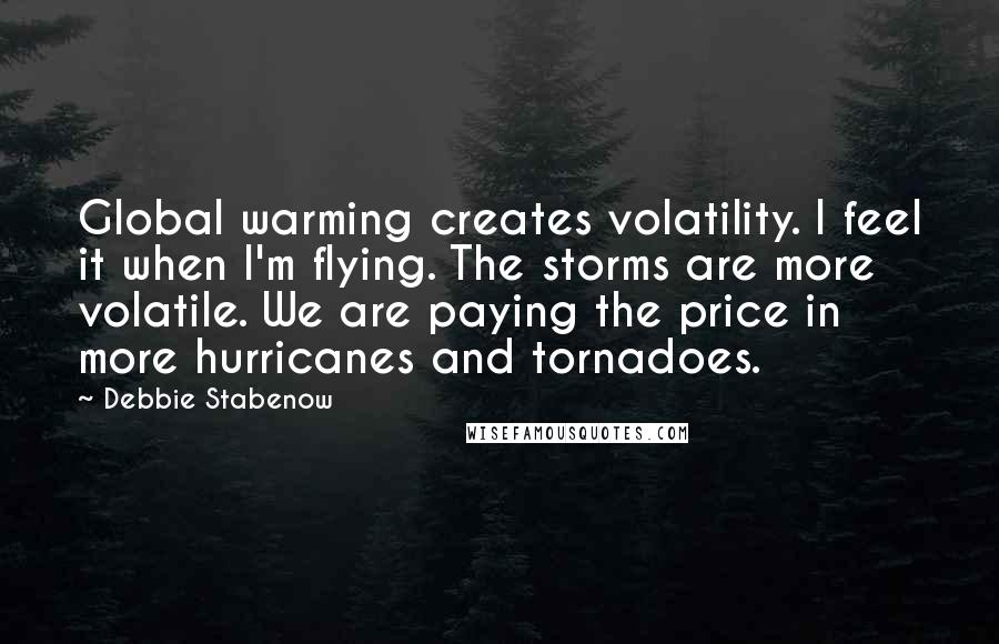 Debbie Stabenow Quotes: Global warming creates volatility. I feel it when I'm flying. The storms are more volatile. We are paying the price in more hurricanes and tornadoes.