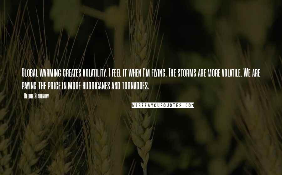 Debbie Stabenow Quotes: Global warming creates volatility. I feel it when I'm flying. The storms are more volatile. We are paying the price in more hurricanes and tornadoes.