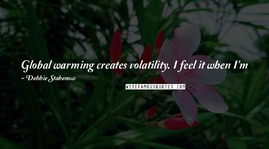 Debbie Stabenow Quotes: Global warming creates volatility. I feel it when I'm flying. The storms are more volatile. We are paying the price in more hurricanes and tornadoes.