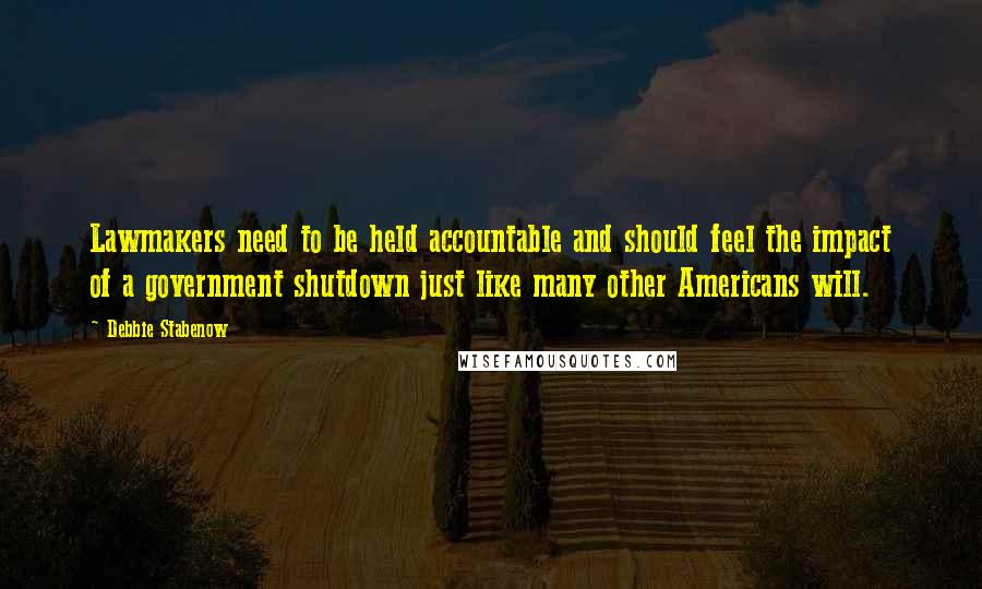 Debbie Stabenow Quotes: Lawmakers need to be held accountable and should feel the impact of a government shutdown just like many other Americans will.