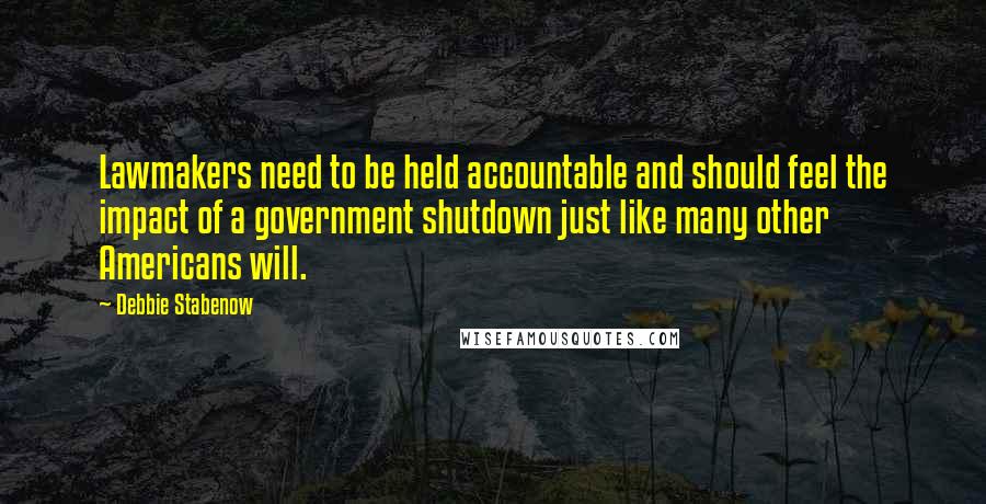 Debbie Stabenow Quotes: Lawmakers need to be held accountable and should feel the impact of a government shutdown just like many other Americans will.