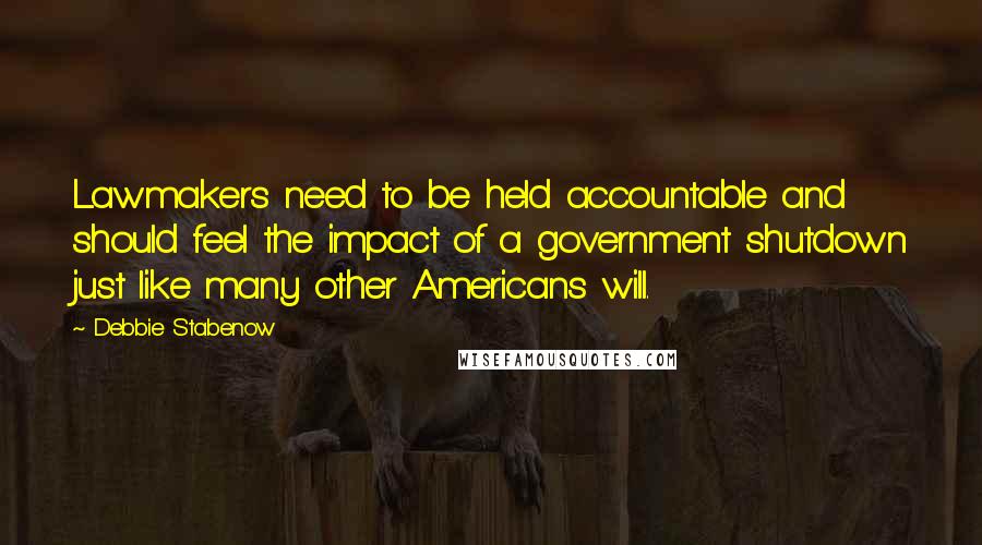 Debbie Stabenow Quotes: Lawmakers need to be held accountable and should feel the impact of a government shutdown just like many other Americans will.