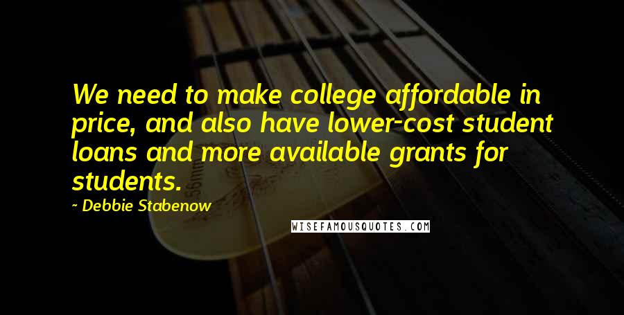 Debbie Stabenow Quotes: We need to make college affordable in price, and also have lower-cost student loans and more available grants for students.