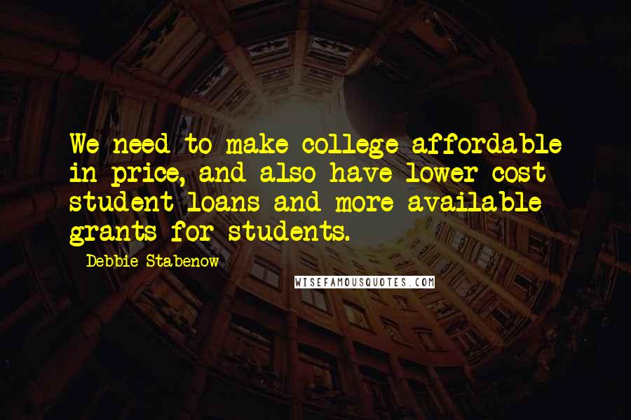 Debbie Stabenow Quotes: We need to make college affordable in price, and also have lower-cost student loans and more available grants for students.