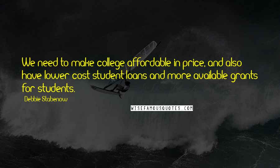Debbie Stabenow Quotes: We need to make college affordable in price, and also have lower-cost student loans and more available grants for students.