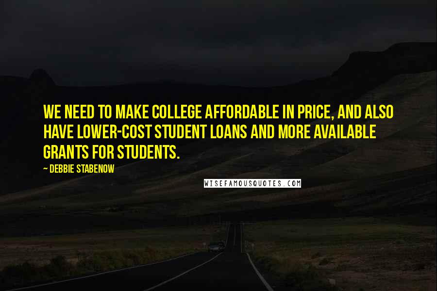 Debbie Stabenow Quotes: We need to make college affordable in price, and also have lower-cost student loans and more available grants for students.