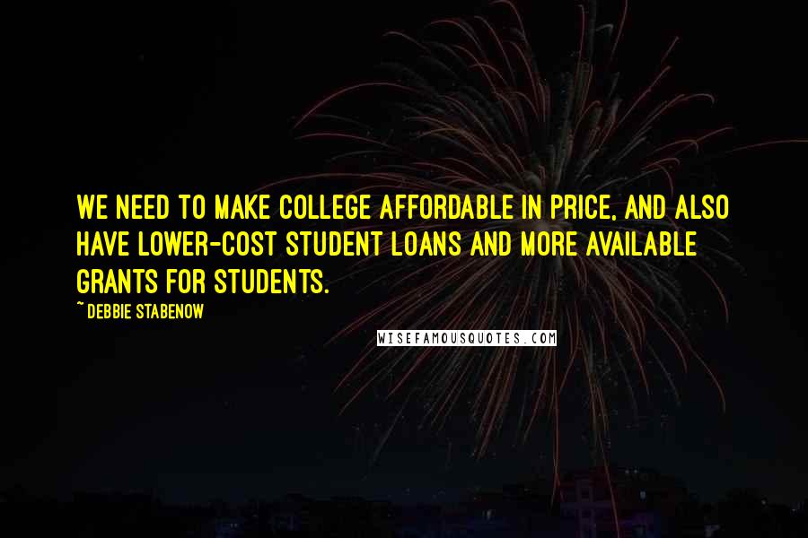 Debbie Stabenow Quotes: We need to make college affordable in price, and also have lower-cost student loans and more available grants for students.
