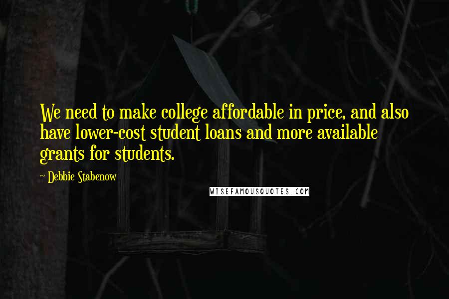 Debbie Stabenow Quotes: We need to make college affordable in price, and also have lower-cost student loans and more available grants for students.