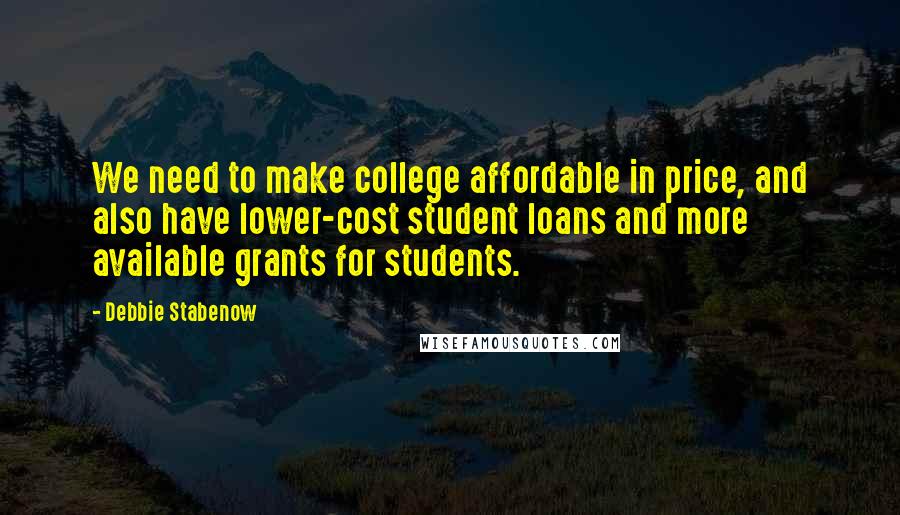 Debbie Stabenow Quotes: We need to make college affordable in price, and also have lower-cost student loans and more available grants for students.