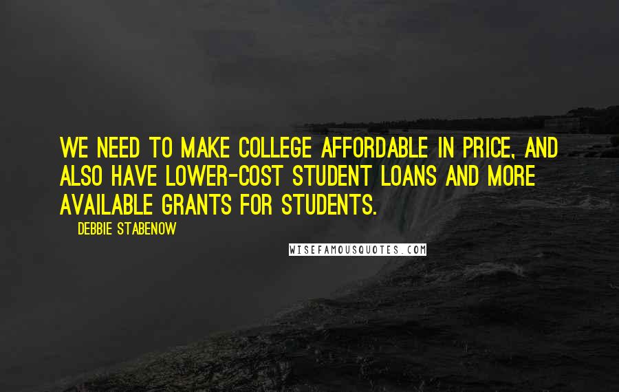 Debbie Stabenow Quotes: We need to make college affordable in price, and also have lower-cost student loans and more available grants for students.