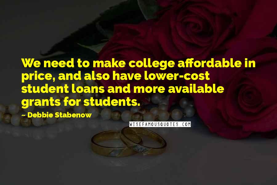 Debbie Stabenow Quotes: We need to make college affordable in price, and also have lower-cost student loans and more available grants for students.