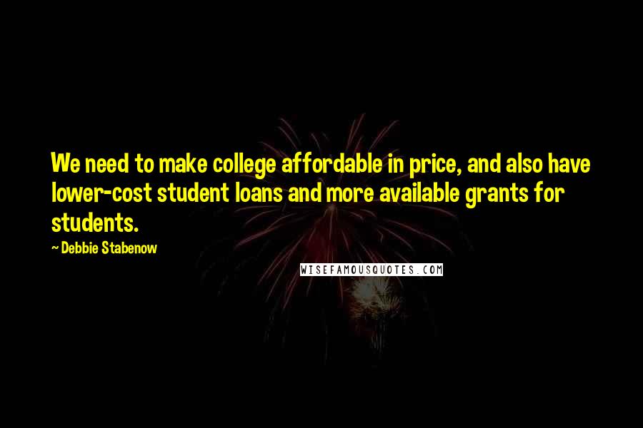 Debbie Stabenow Quotes: We need to make college affordable in price, and also have lower-cost student loans and more available grants for students.