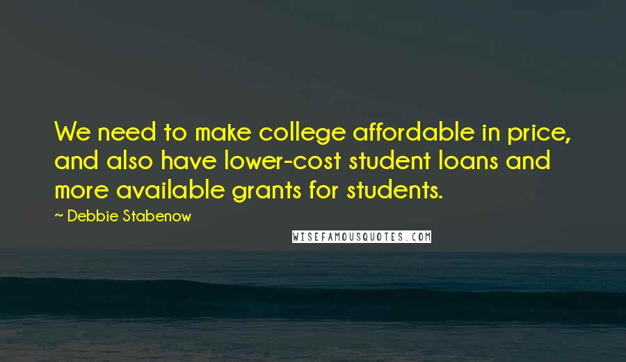 Debbie Stabenow Quotes: We need to make college affordable in price, and also have lower-cost student loans and more available grants for students.
