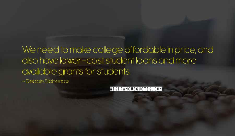 Debbie Stabenow Quotes: We need to make college affordable in price, and also have lower-cost student loans and more available grants for students.